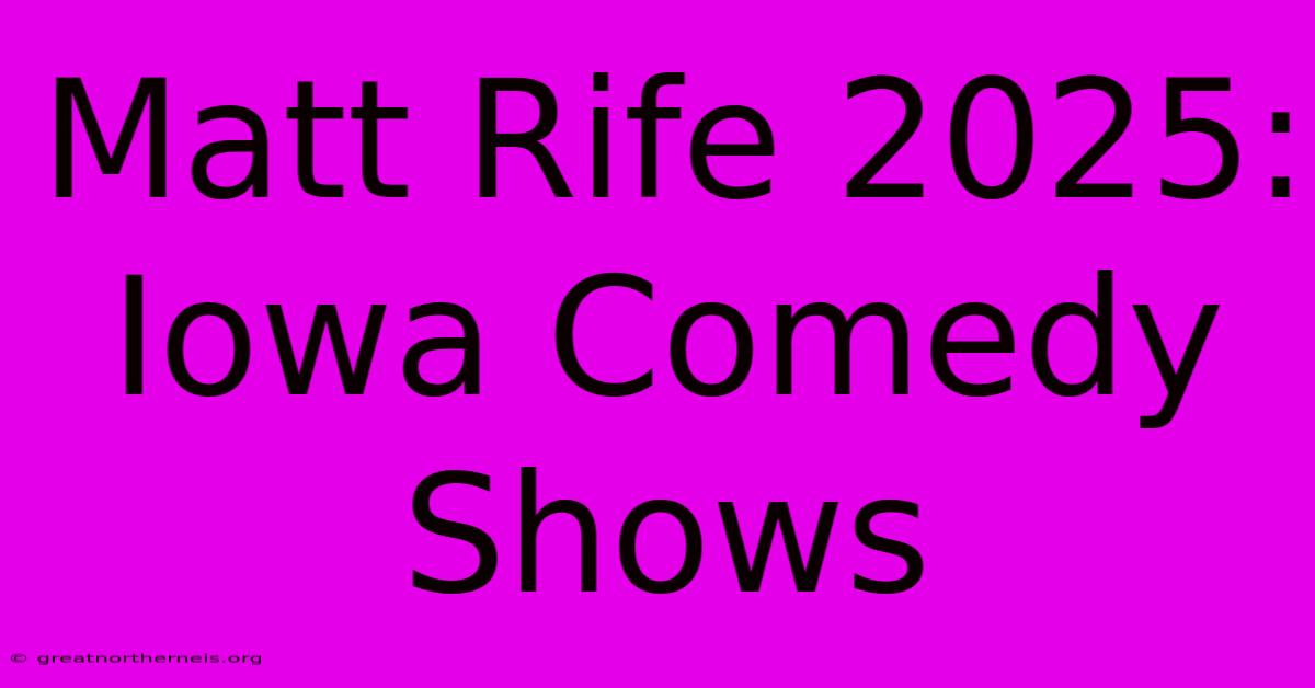 Matt Rife 2025: Iowa Comedy Shows