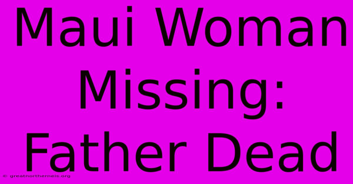 Maui Woman Missing: Father Dead