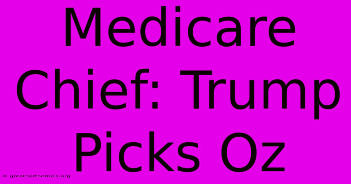 Medicare Chief: Trump Picks Oz