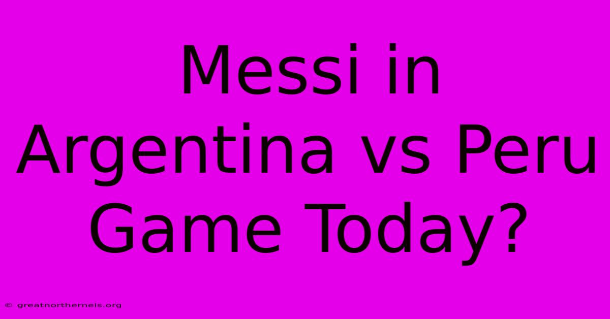 Messi In Argentina Vs Peru Game Today?