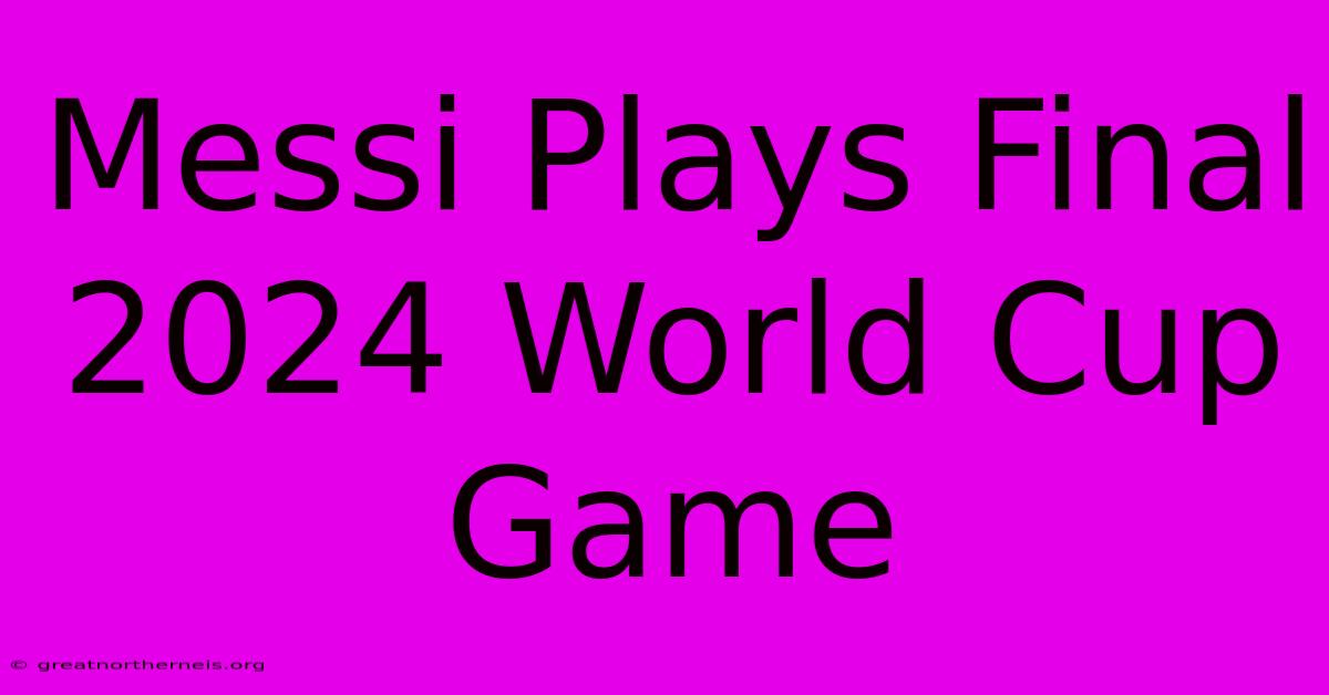 Messi Plays Final 2024 World Cup Game