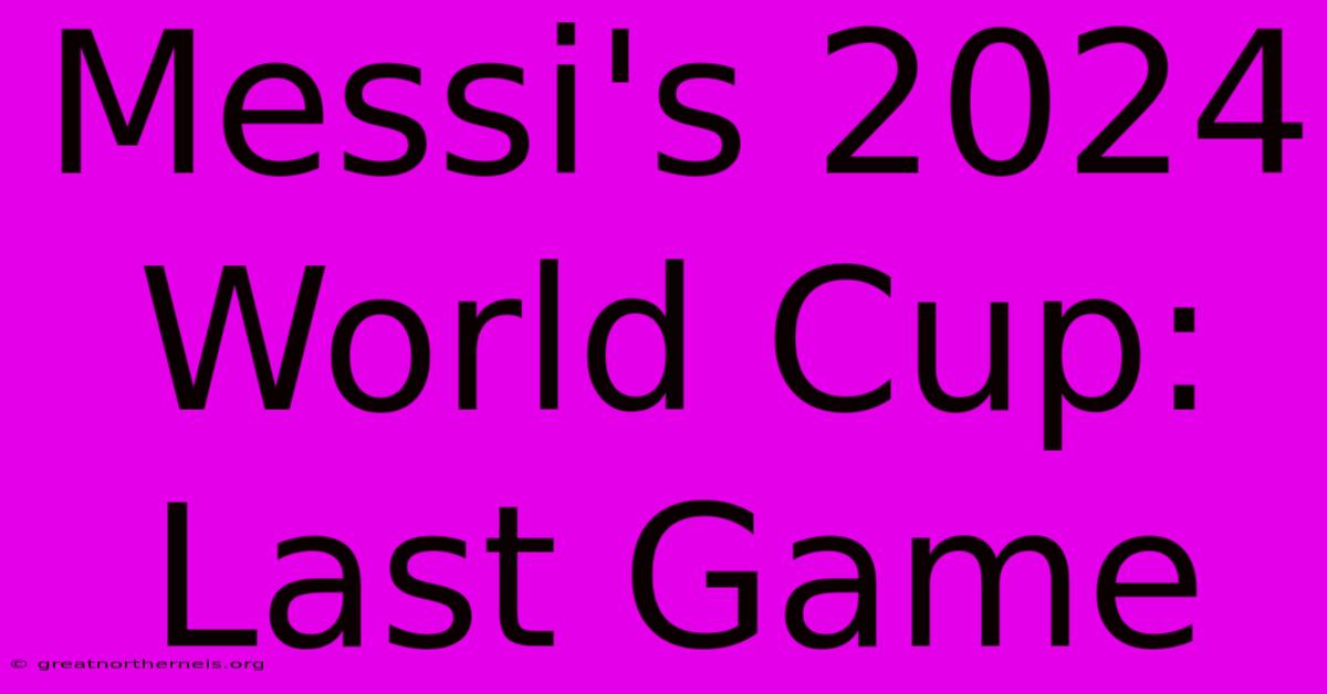 Messi's 2024 World Cup: Last Game