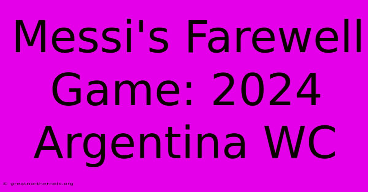 Messi's Farewell Game: 2024 Argentina WC