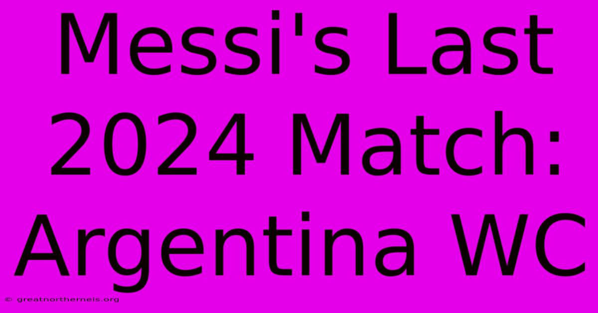 Messi's Last 2024 Match: Argentina WC