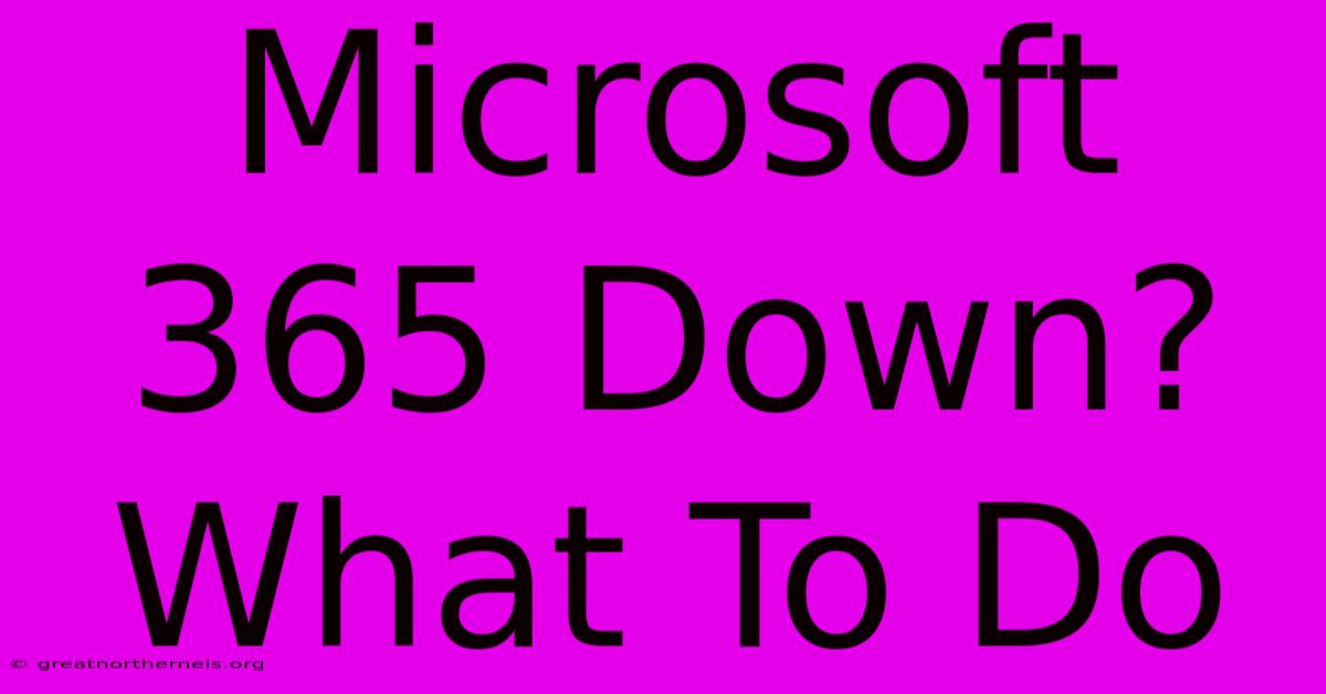 Microsoft 365 Down? What To Do