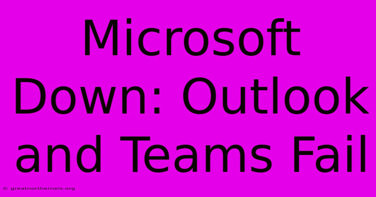 Microsoft Down: Outlook And Teams Fail