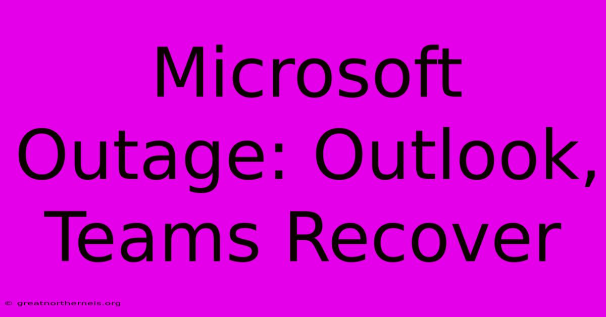 Microsoft Outage: Outlook, Teams Recover