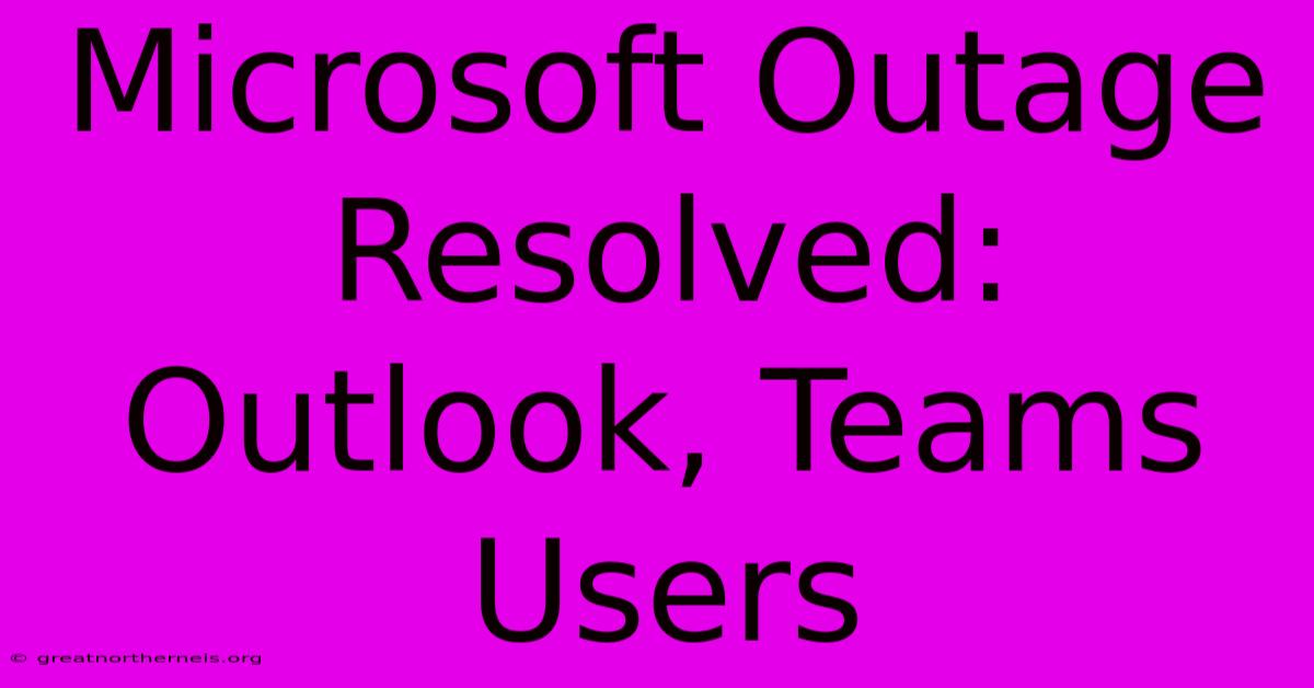 Microsoft Outage Resolved: Outlook, Teams Users