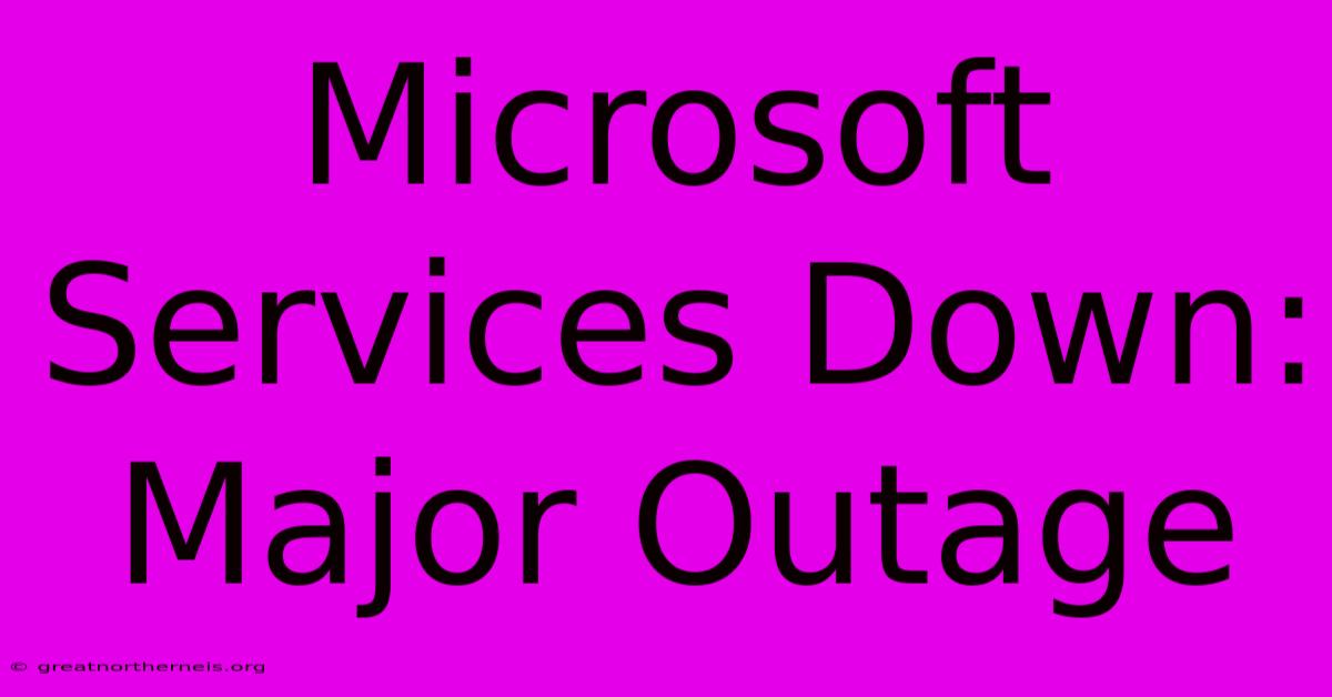 Microsoft Services Down: Major Outage