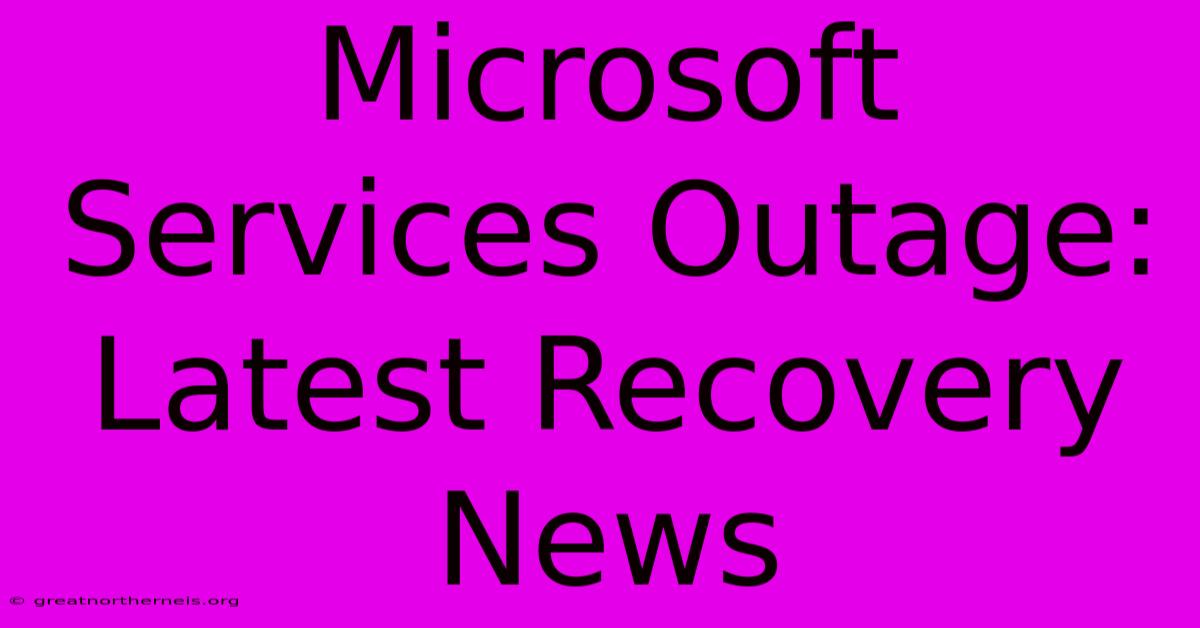 Microsoft Services Outage: Latest Recovery News