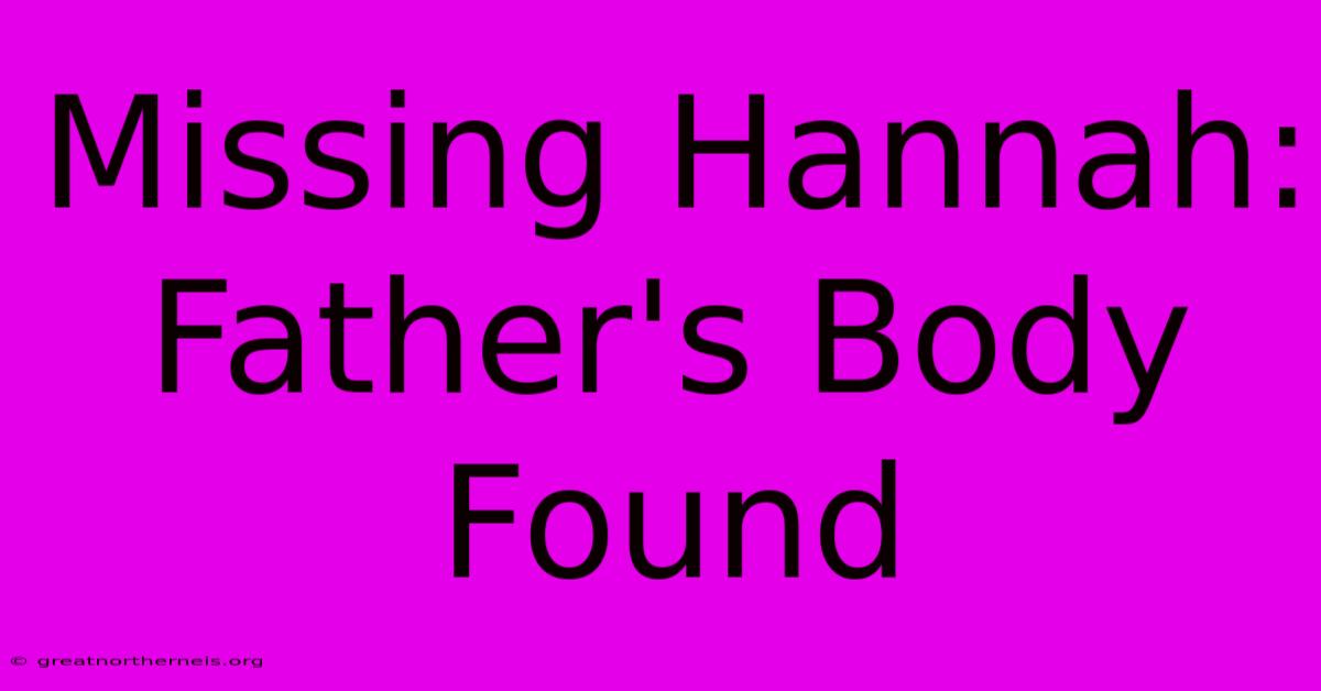 Missing Hannah: Father's Body Found