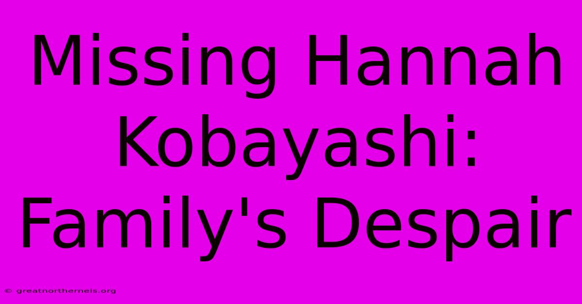 Missing Hannah Kobayashi: Family's Despair