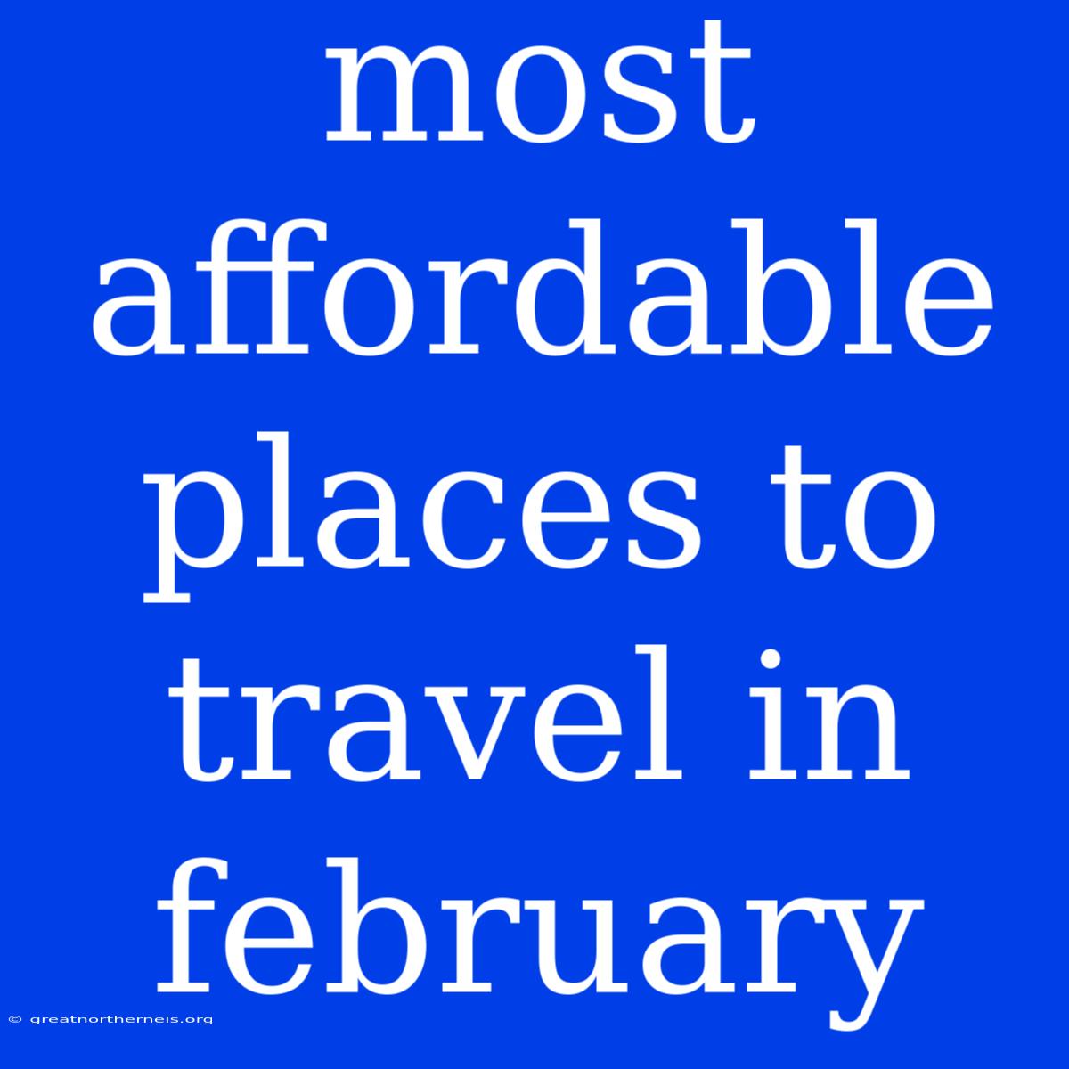 Most Affordable Places To Travel In February