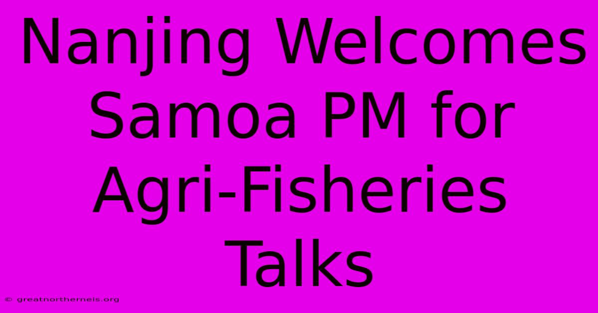 Nanjing Welcomes Samoa PM For Agri-Fisheries Talks