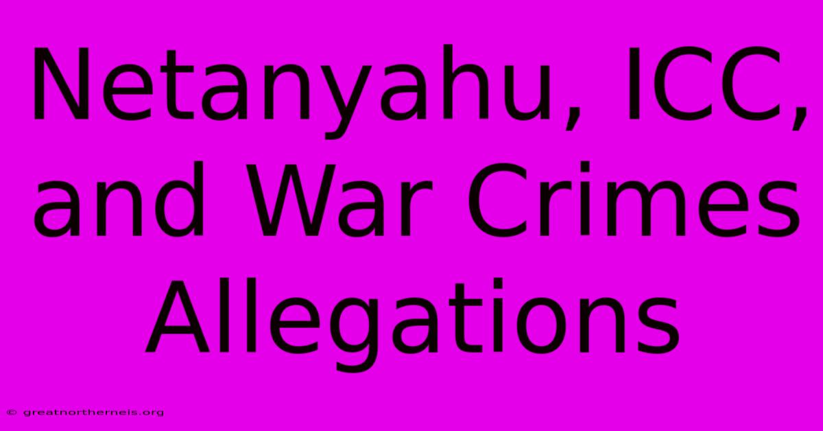 Netanyahu, ICC, And War Crimes Allegations