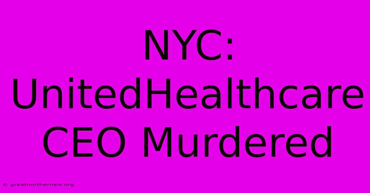 NYC: UnitedHealthcare CEO Murdered