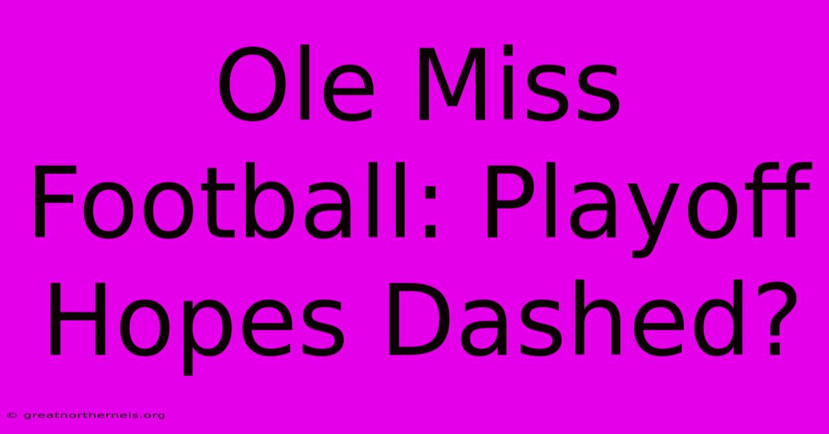 Ole Miss Football: Playoff Hopes Dashed?