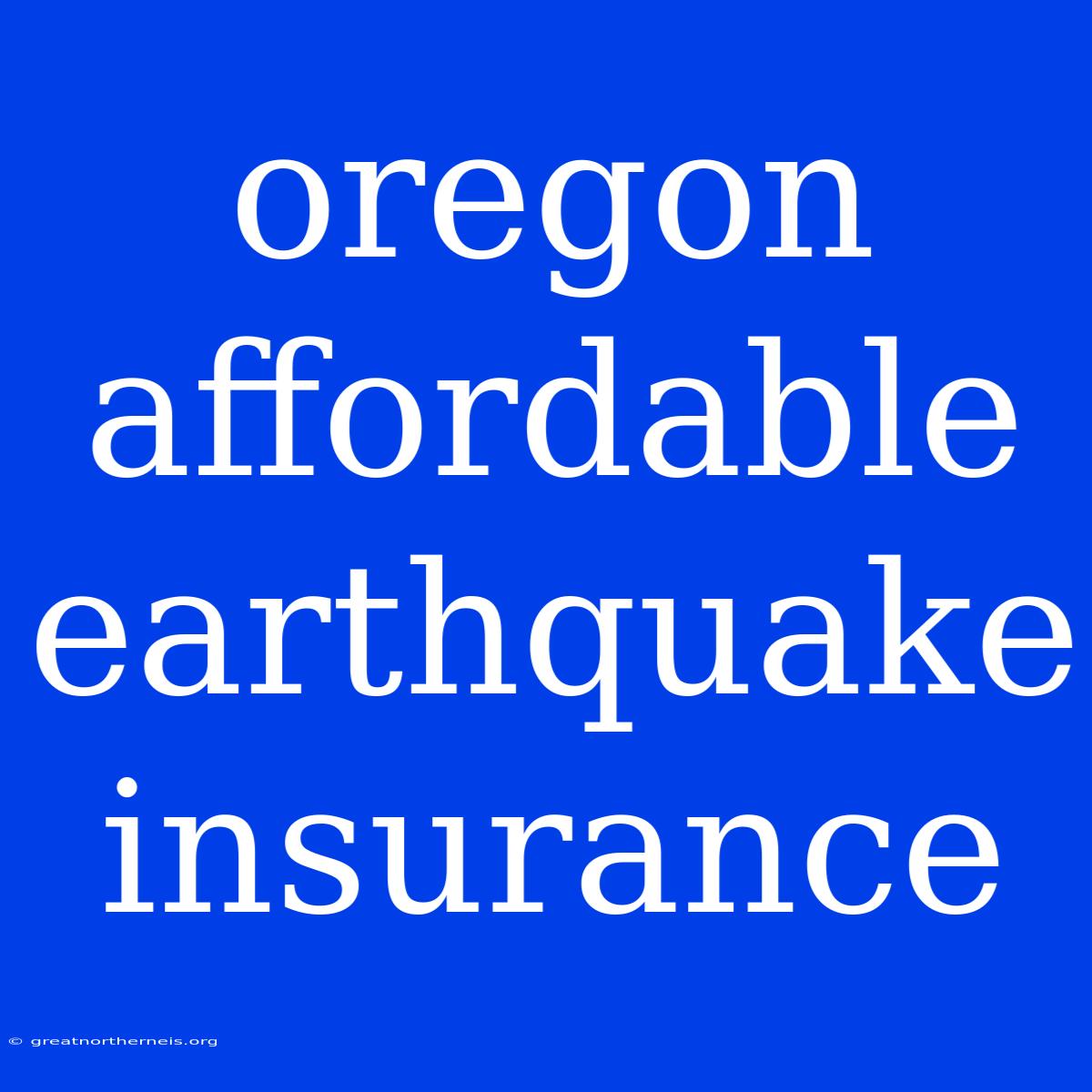 Oregon Affordable Earthquake Insurance