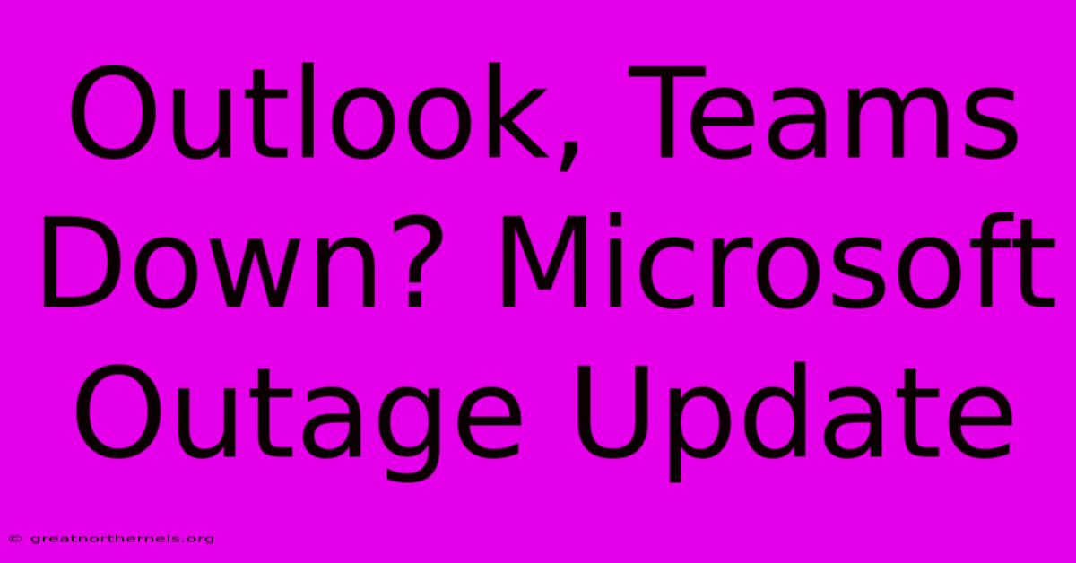 Outlook, Teams Down? Microsoft Outage Update