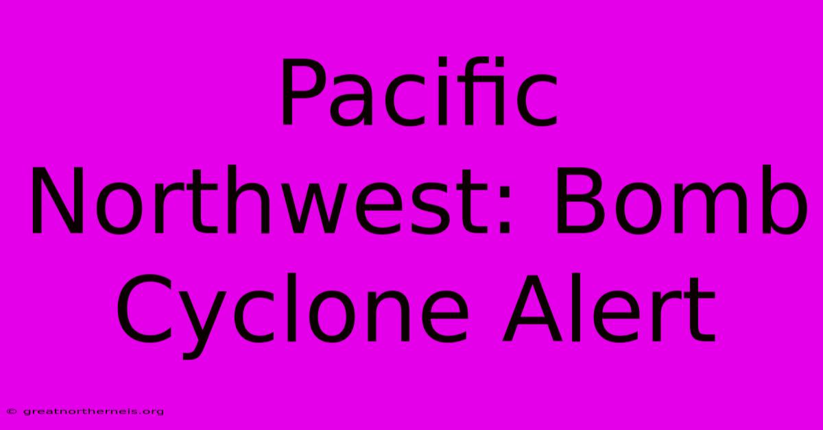 Pacific Northwest: Bomb Cyclone Alert