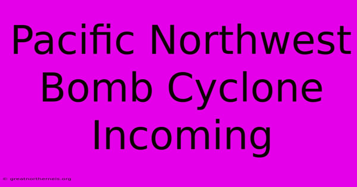 Pacific Northwest Bomb Cyclone Incoming