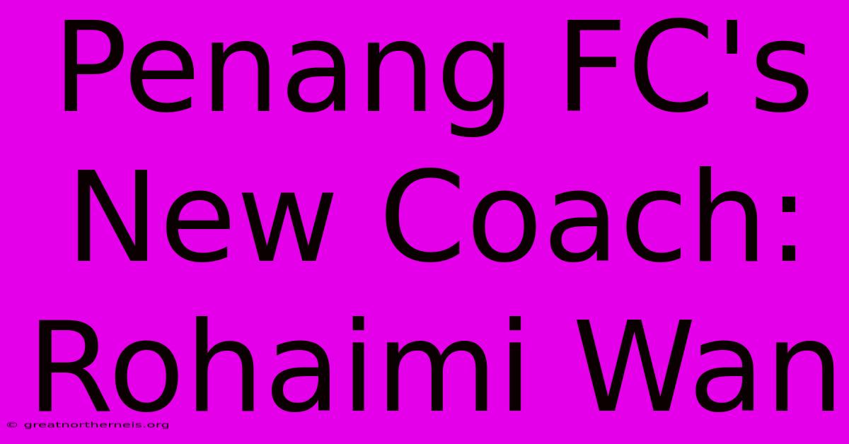 Penang FC's New Coach: Rohaimi Wan