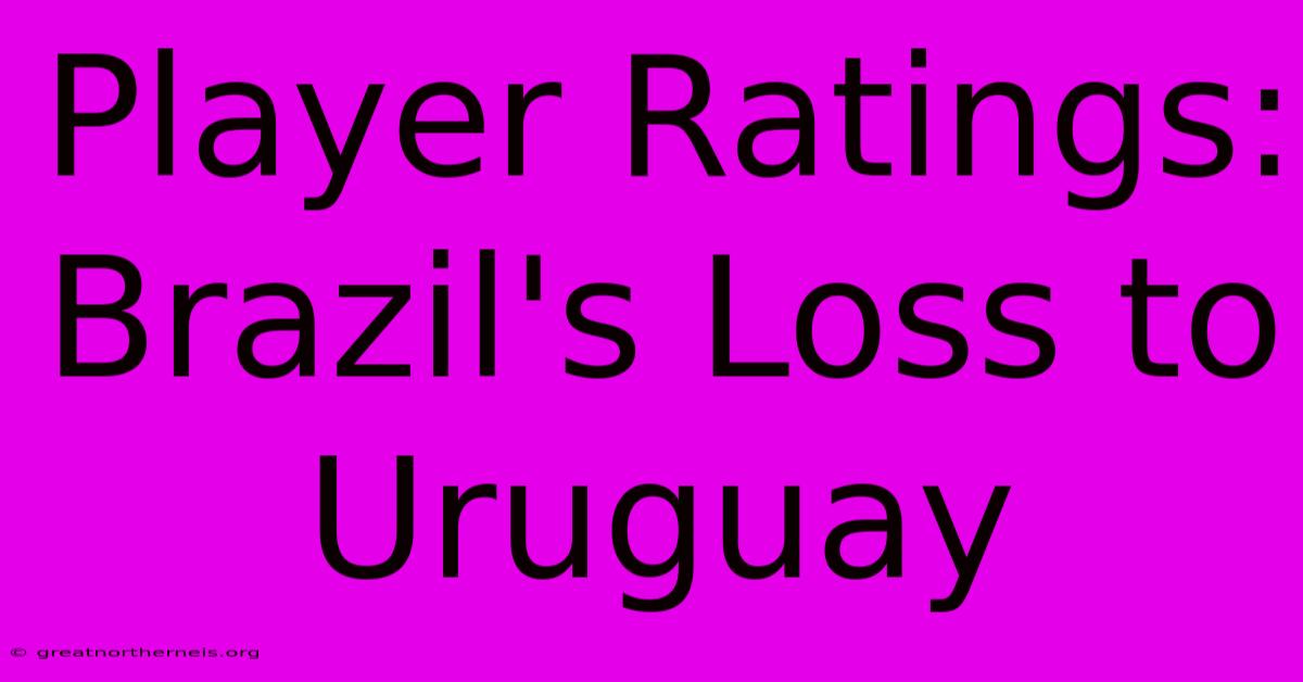 Player Ratings: Brazil's Loss To Uruguay