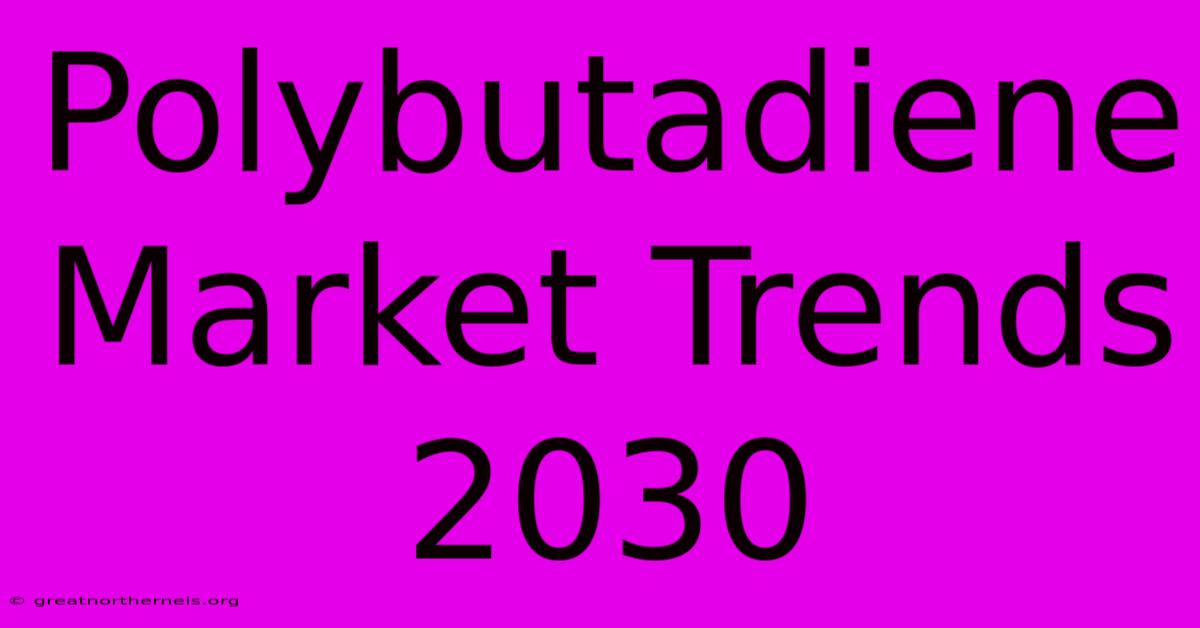 Polybutadiene Market Trends 2030