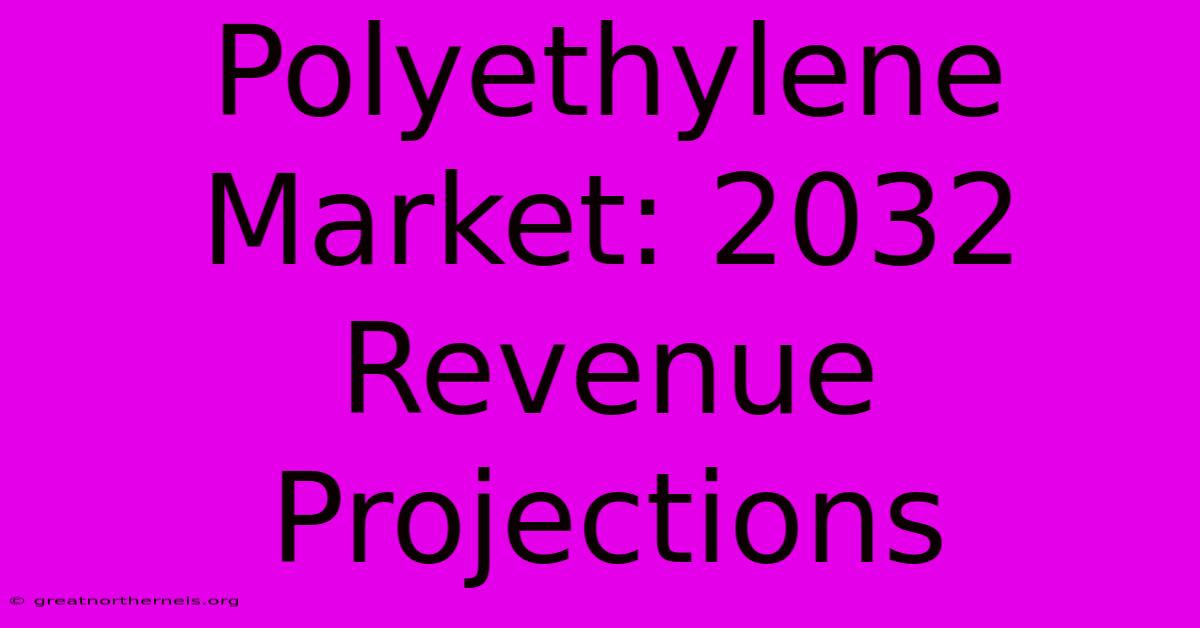 Polyethylene Market: 2032 Revenue Projections