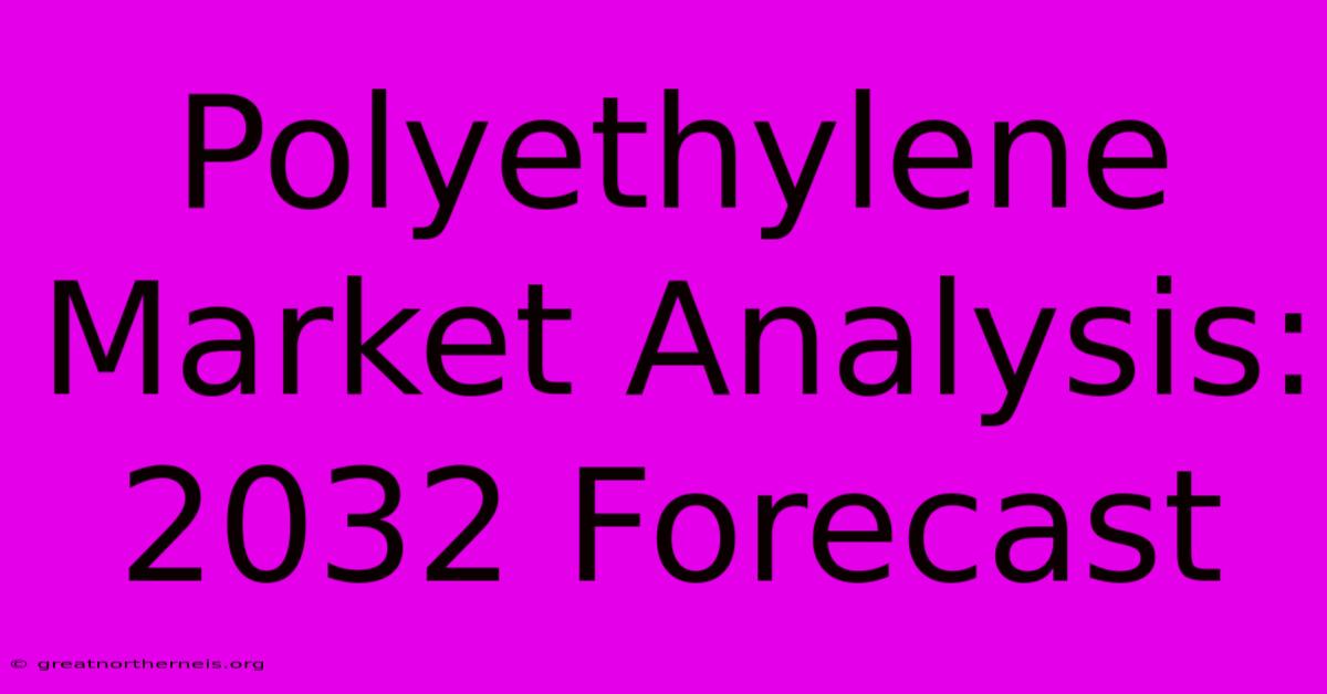 Polyethylene Market Analysis: 2032 Forecast