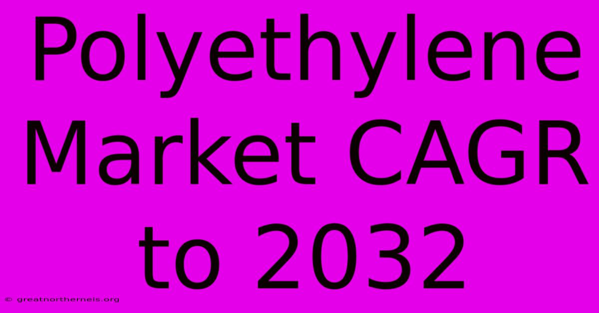 Polyethylene Market CAGR To 2032