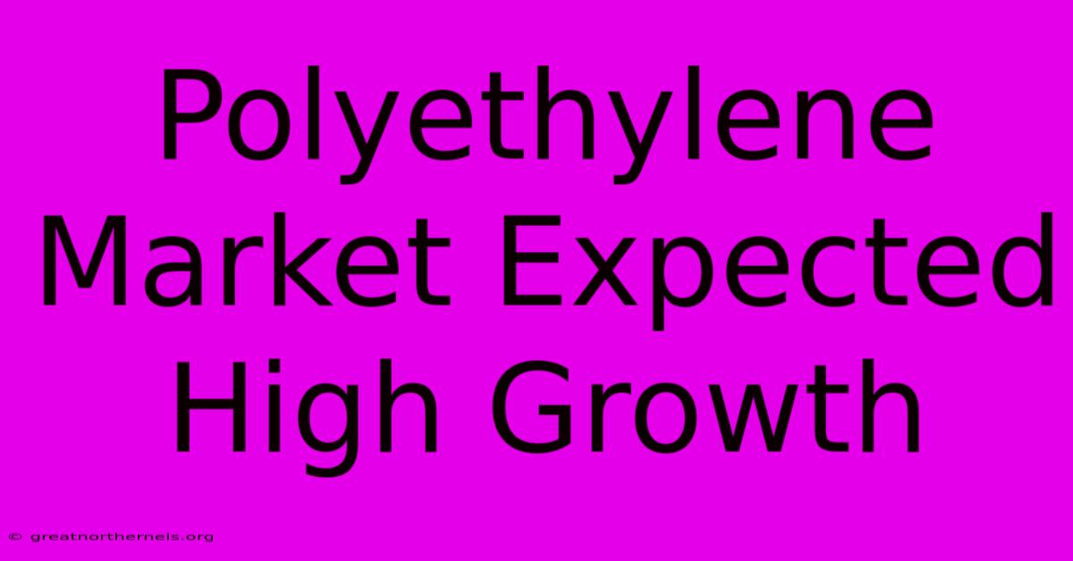 Polyethylene Market Expected High Growth