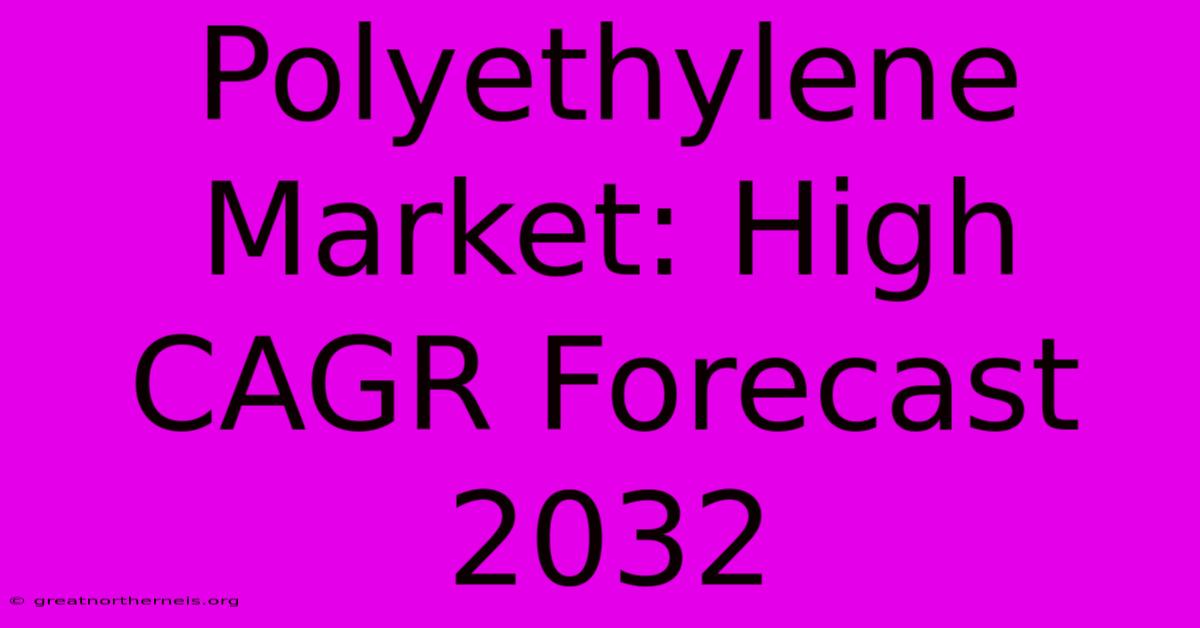 Polyethylene Market: High CAGR Forecast 2032