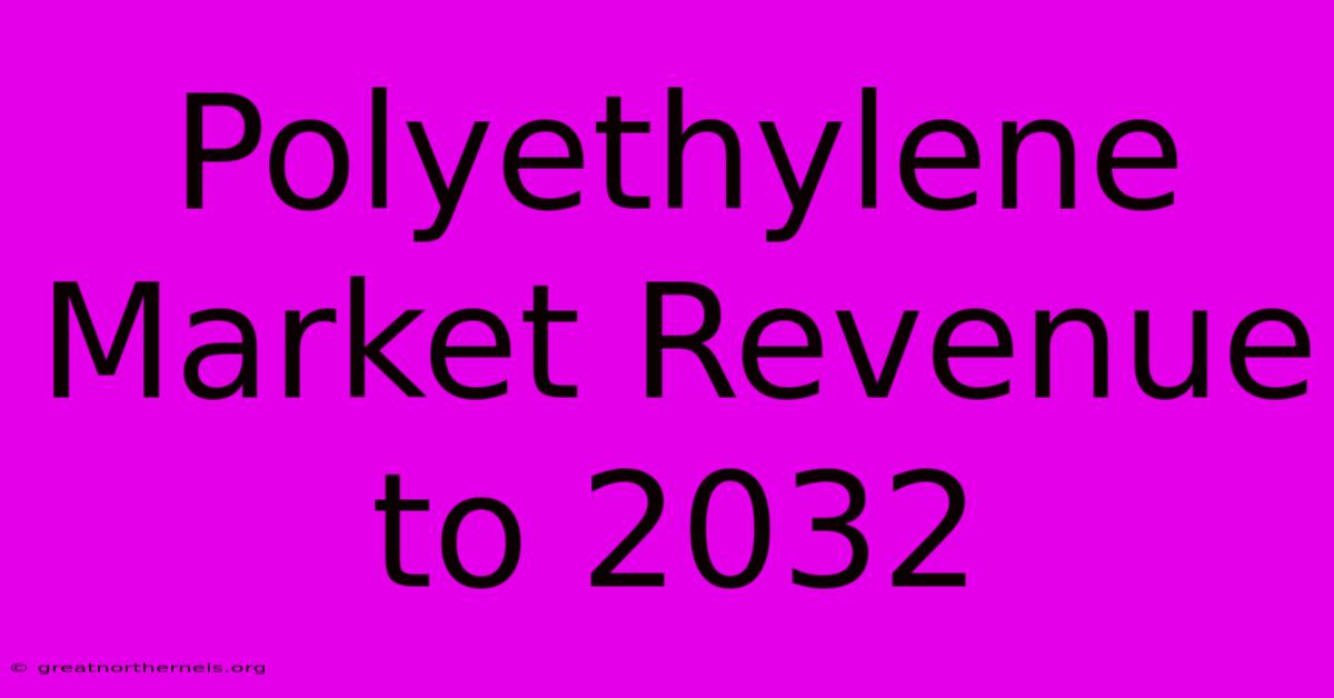 Polyethylene Market Revenue To 2032