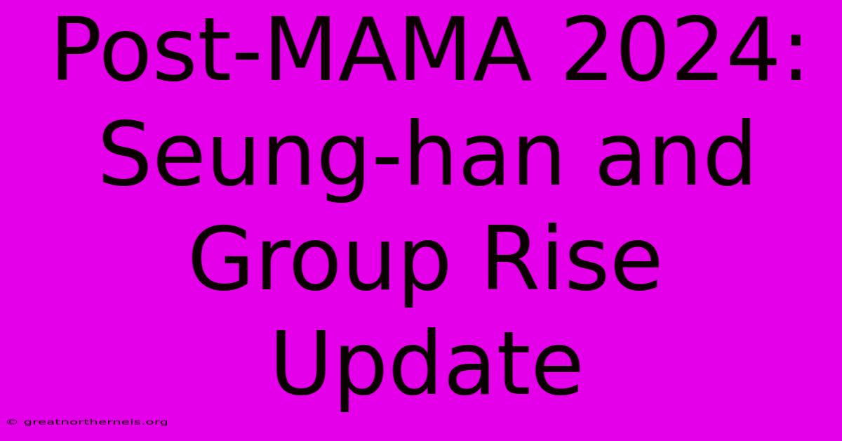 Post-MAMA 2024: Seung-han And Group Rise Update