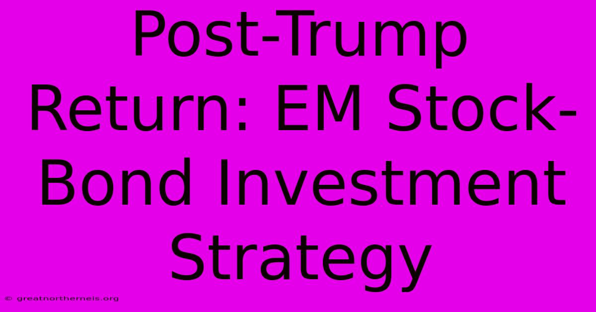 Post-Trump Return: EM Stock-Bond Investment Strategy