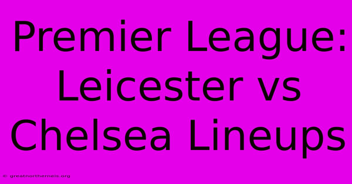 Premier League: Leicester Vs Chelsea Lineups