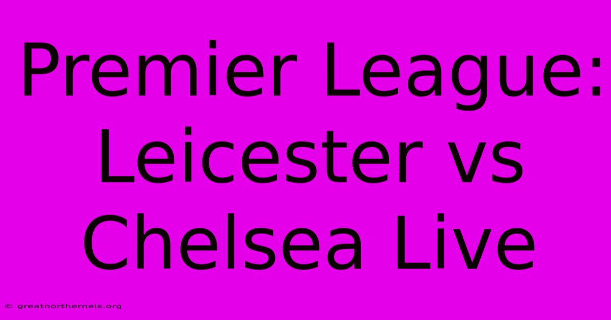 Premier League: Leicester Vs Chelsea Live