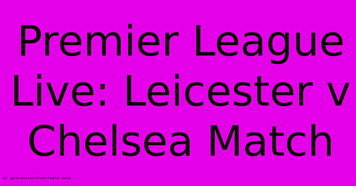 Premier League Live: Leicester V Chelsea Match