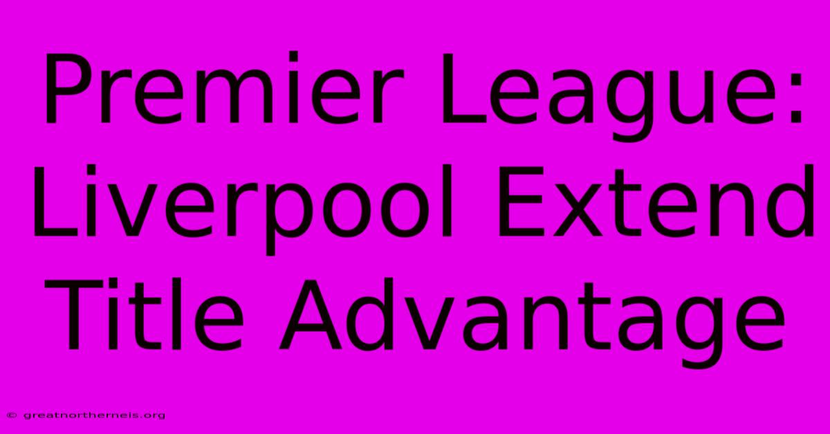 Premier League: Liverpool Extend Title Advantage