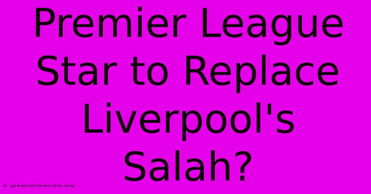 Premier League Star To Replace Liverpool's Salah?