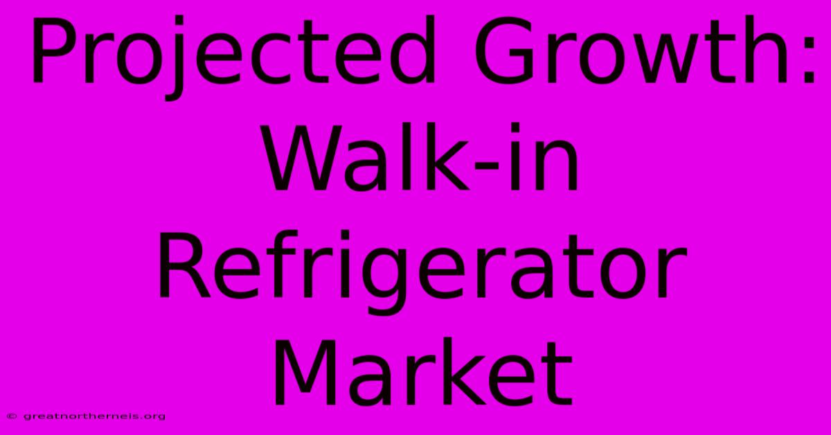 Projected Growth: Walk-in Refrigerator Market