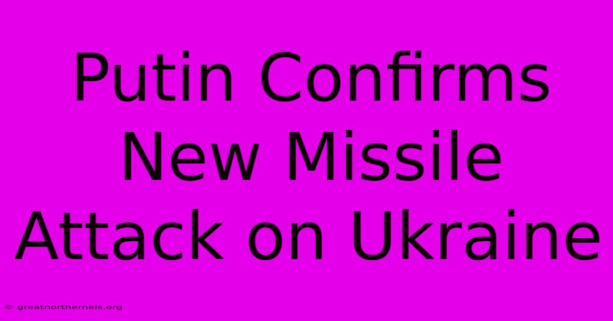 Putin Confirms New Missile Attack On Ukraine