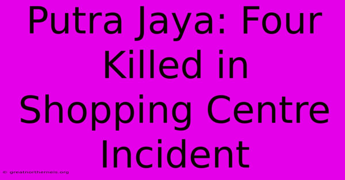 Putra Jaya: Four Killed In Shopping Centre Incident