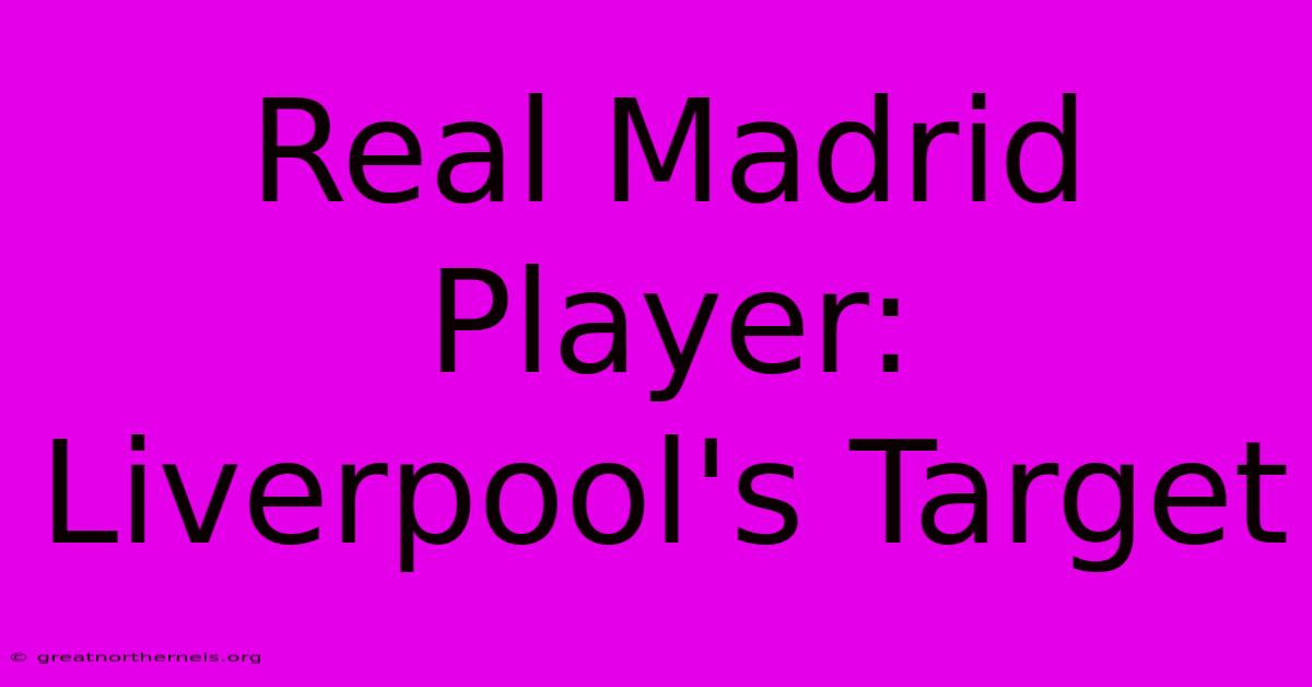 Real Madrid Player: Liverpool's Target