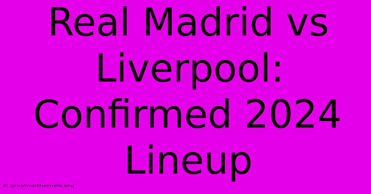 Real Madrid Vs Liverpool: Confirmed 2024 Lineup