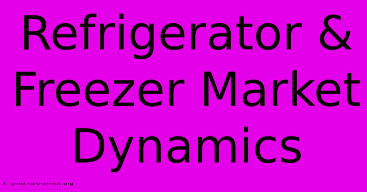 Refrigerator & Freezer Market Dynamics