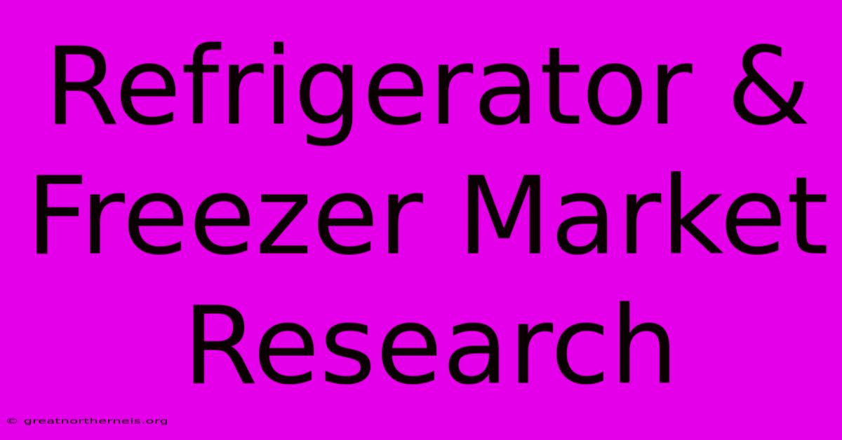 Refrigerator & Freezer Market Research