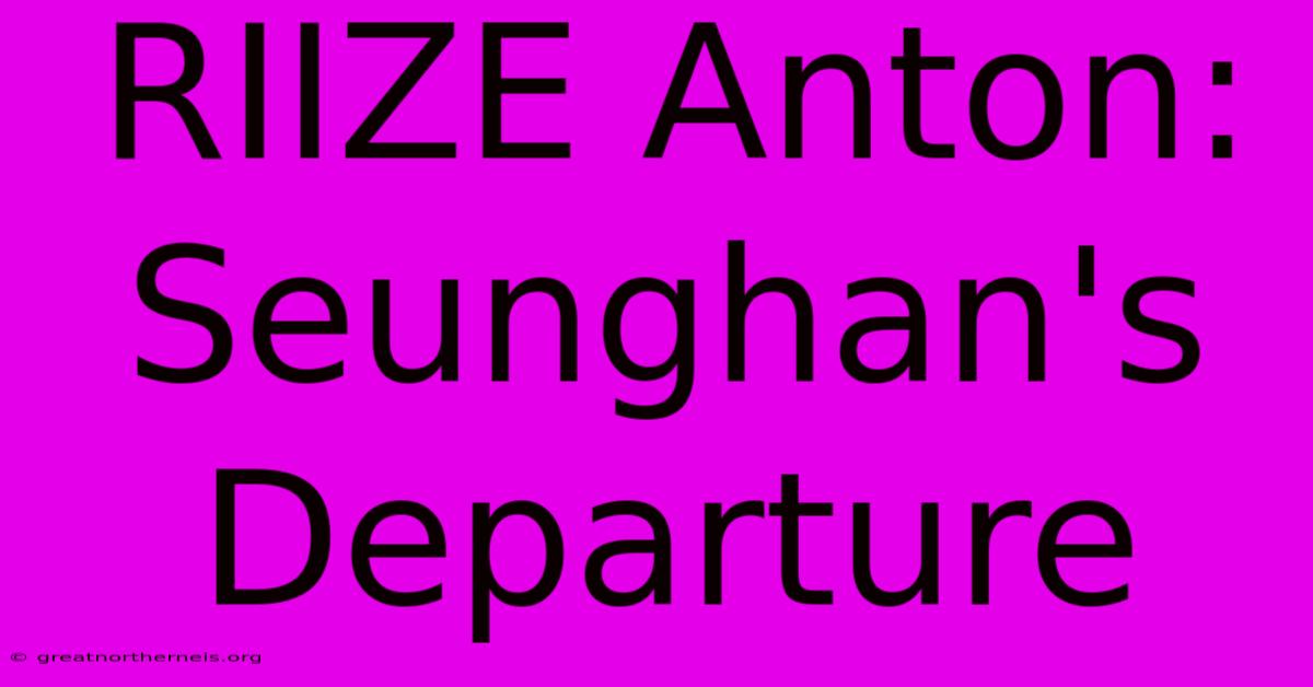 RIIZE Anton: Seunghan's Departure