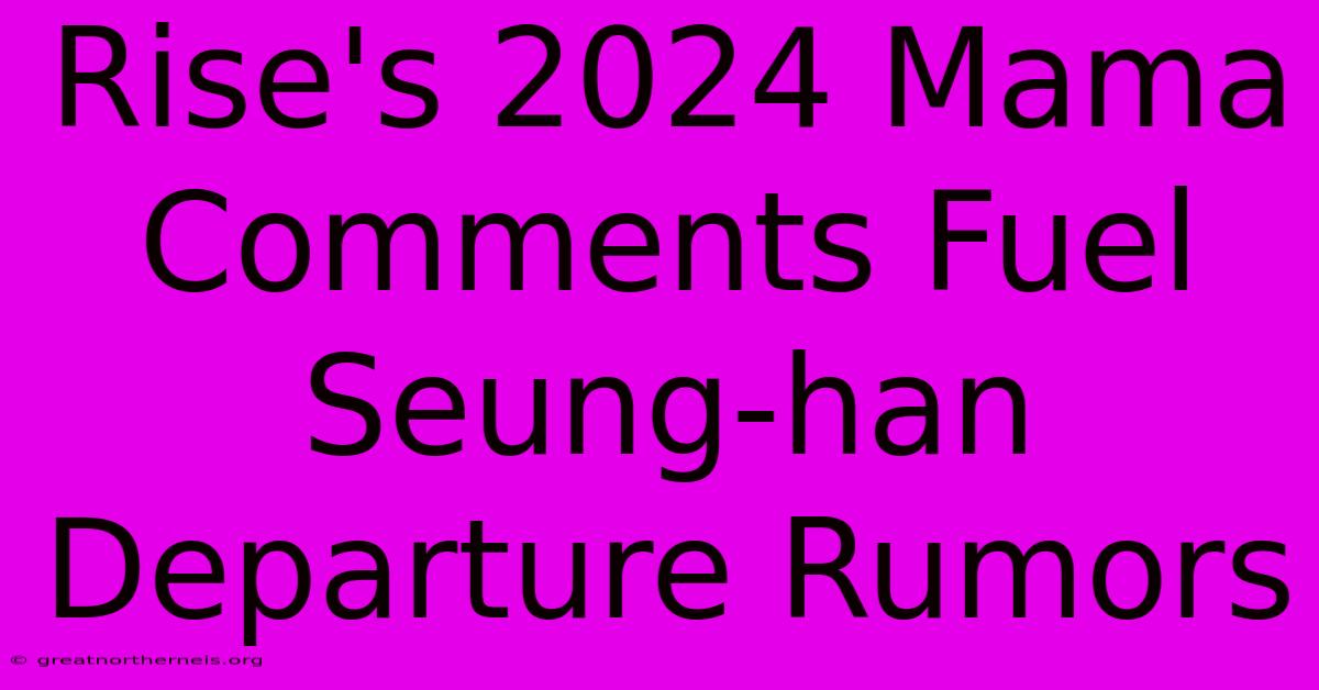 Rise's 2024 Mama Comments Fuel Seung-han Departure Rumors